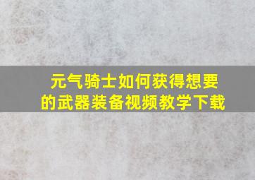 元气骑士如何获得想要的武器装备视频教学下载