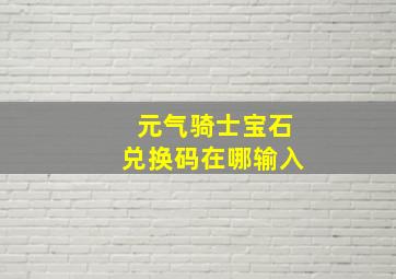 元气骑士宝石兑换码在哪输入