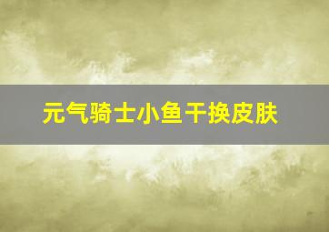 元气骑士小鱼干换皮肤