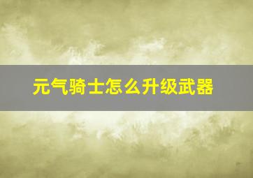 元气骑士怎么升级武器