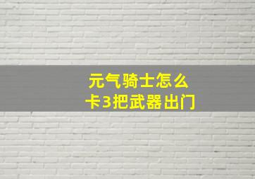 元气骑士怎么卡3把武器出门