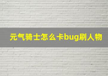 元气骑士怎么卡bug刷人物