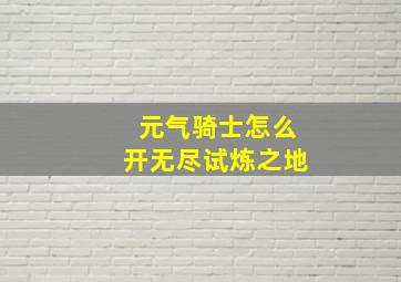 元气骑士怎么开无尽试炼之地