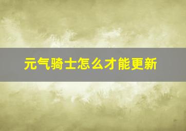 元气骑士怎么才能更新