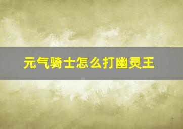 元气骑士怎么打幽灵王