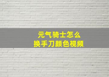 元气骑士怎么换手刀颜色视频