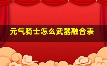 元气骑士怎么武器融合表