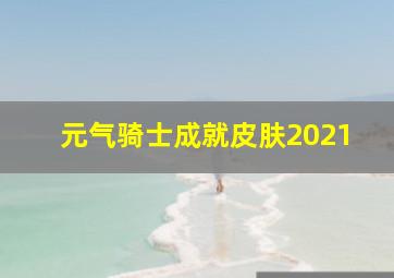 元气骑士成就皮肤2021