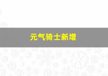 元气骑士新增