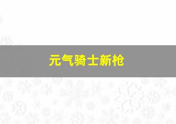 元气骑士新枪