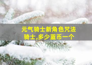 元气骑士新角色咒法骑士,多少蓝币一个