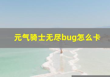 元气骑士无尽bug怎么卡