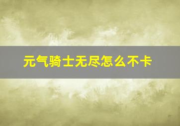 元气骑士无尽怎么不卡