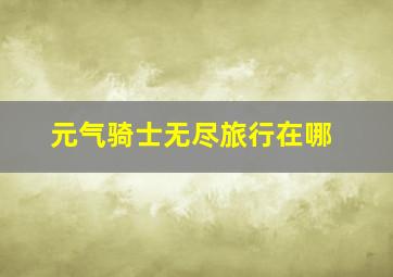 元气骑士无尽旅行在哪