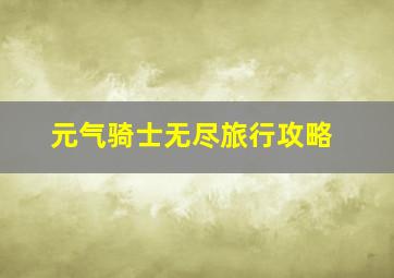 元气骑士无尽旅行攻略