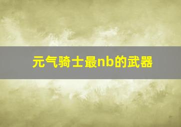 元气骑士最nb的武器