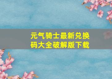 元气骑士最新兑换码大全破解版下载