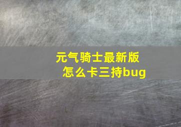 元气骑士最新版怎么卡三持bug