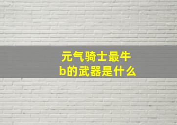 元气骑士最牛b的武器是什么