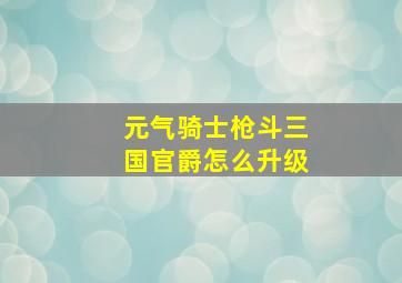 元气骑士枪斗三国官爵怎么升级