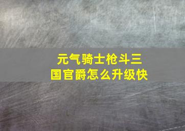 元气骑士枪斗三国官爵怎么升级快