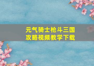 元气骑士枪斗三国攻略视频教学下载