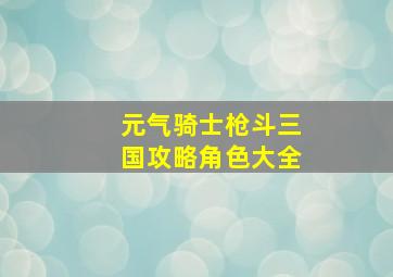 元气骑士枪斗三国攻略角色大全