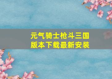 元气骑士枪斗三国版本下载最新安装