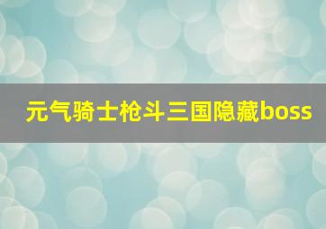 元气骑士枪斗三国隐藏boss