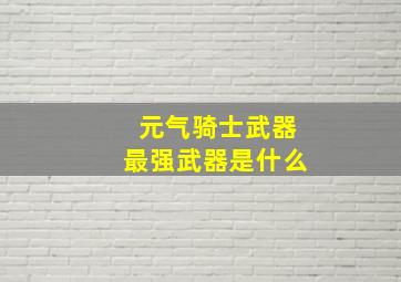 元气骑士武器最强武器是什么