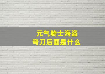 元气骑士海盗弯刀后面是什么