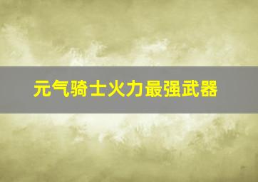 元气骑士火力最强武器