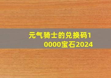 元气骑士的兑换码10000宝石2024