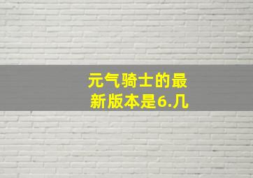 元气骑士的最新版本是6.几