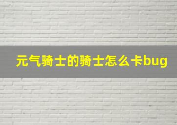 元气骑士的骑士怎么卡bug