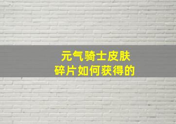 元气骑士皮肤碎片如何获得的