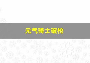 元气骑士破枪