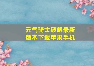 元气骑士破解最新版本下载苹果手机