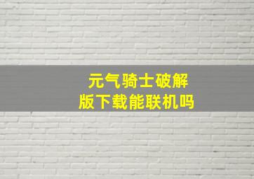 元气骑士破解版下载能联机吗