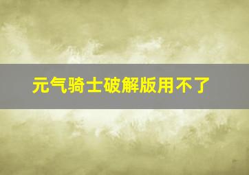 元气骑士破解版用不了