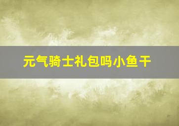 元气骑士礼包吗小鱼干