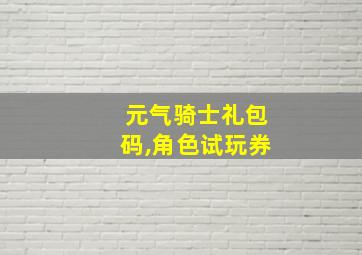 元气骑士礼包码,角色试玩券