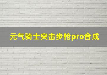 元气骑士突击步枪pro合成