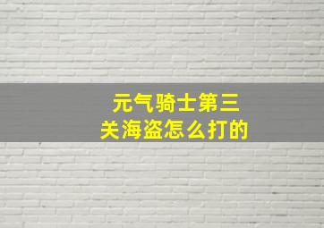 元气骑士第三关海盗怎么打的