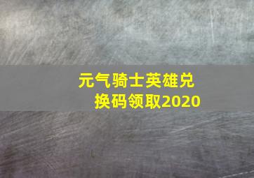 元气骑士英雄兑换码领取2020