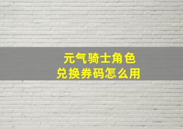 元气骑士角色兑换券码怎么用