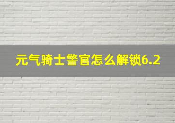 元气骑士警官怎么解锁6.2