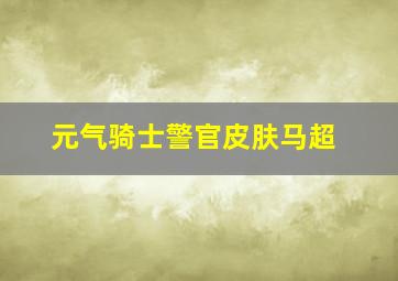 元气骑士警官皮肤马超