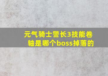 元气骑士警长3技能卷轴是哪个boss掉落的