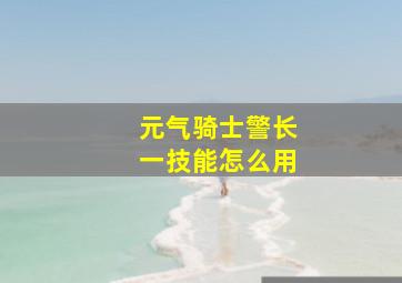 元气骑士警长一技能怎么用